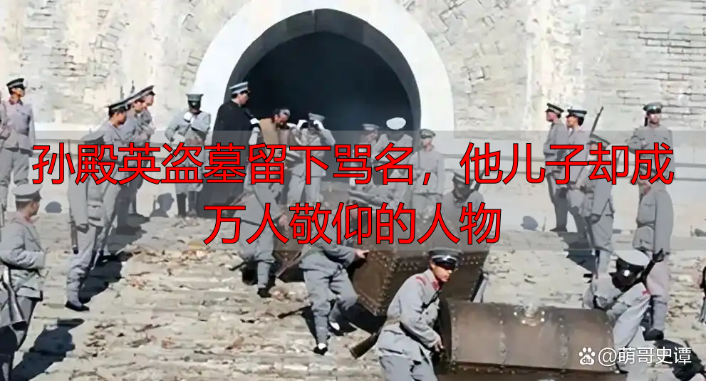 孙殿英盗墓留下骂名,他儿子却成万人敬仰的人物