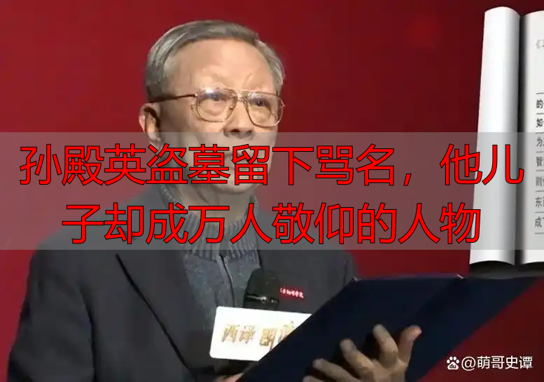 孙殿英盗墓留下骂名,他儿子却成万人敬仰的人物