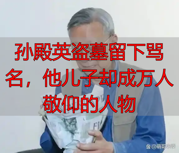 孙殿英盗墓留下骂名,他儿子却成万人敬仰的人物