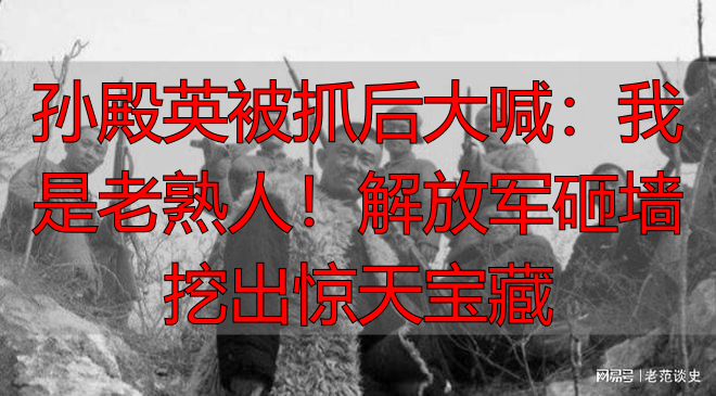 孙殿英被抓后大喊：我是老熟人！解放军砸墙挖出惊天宝藏