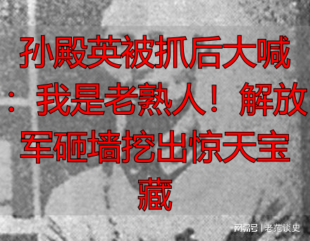 孙殿英被抓后大喊：我是老熟人！解放军砸墙挖出惊天宝藏