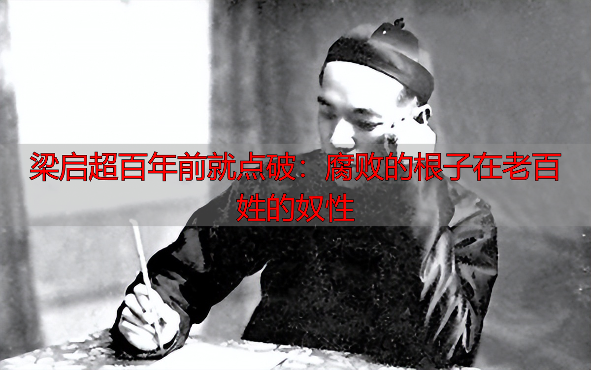 梁启超百年前就点破:腐败的根子在老百姓的奴性