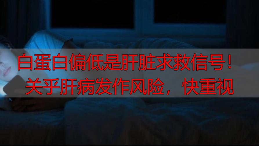 白蛋白偏低是肝脏求救信号！关乎肝病发作风险，快重视