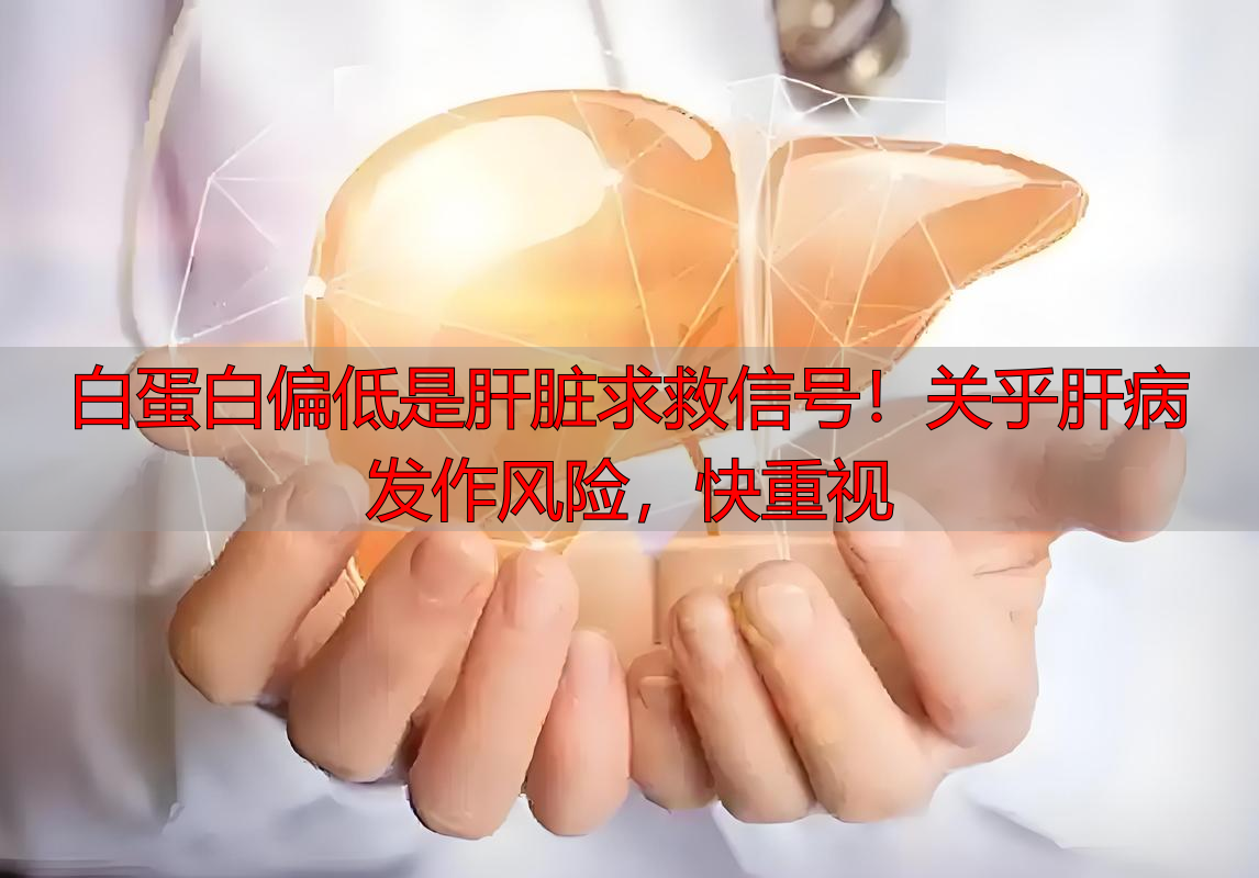 白蛋白偏低是肝脏求救信号！关乎肝病发作风险，快重视