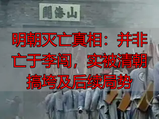 明朝灭亡真相：并非亡于李闯，实被清朝搞垮及后续局势