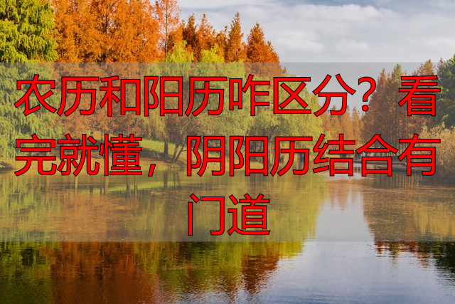 农历和阳历咋区分？看完就懂，阴阳历结合有门道