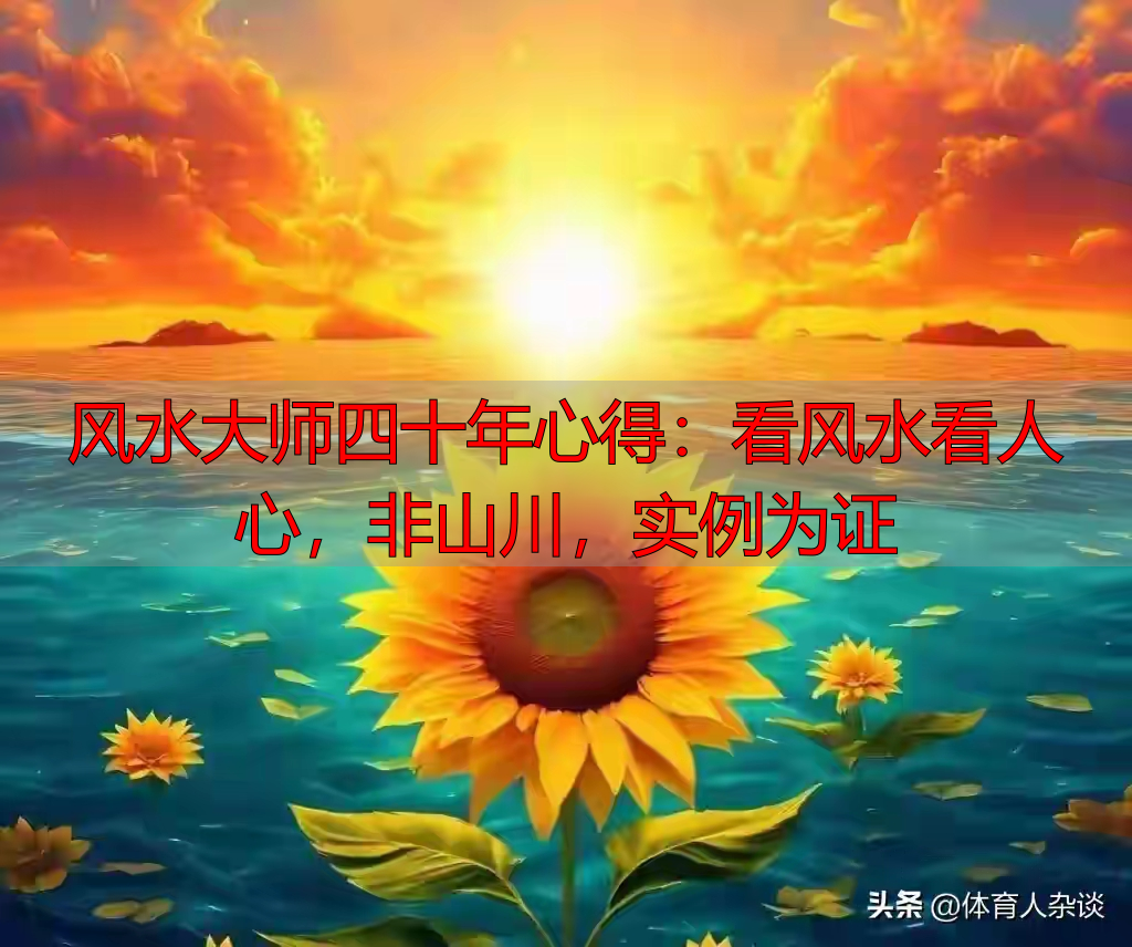 风水大师四十年心得：看风水看人心，非山川，实例为证