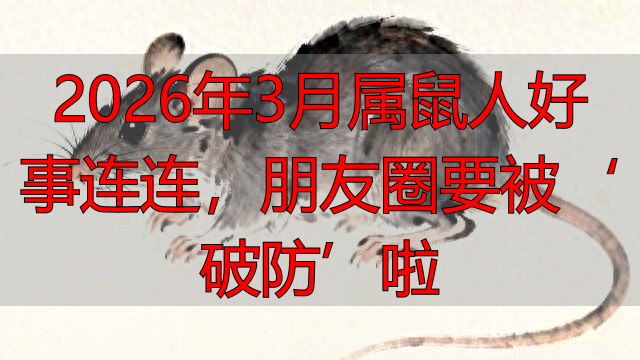2026年3月属鼠人好事连连，朋友圈要被‘破防’啦