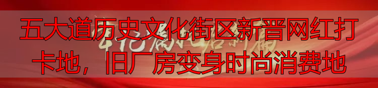 五大道历史文化街区新晋网红打卡地，旧厂房变身时尚消费地