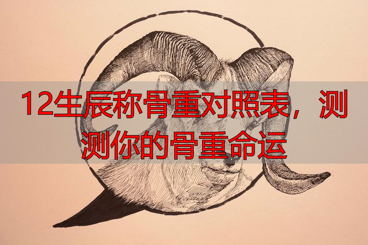 12生辰称骨重对照表,测测你的骨重命运