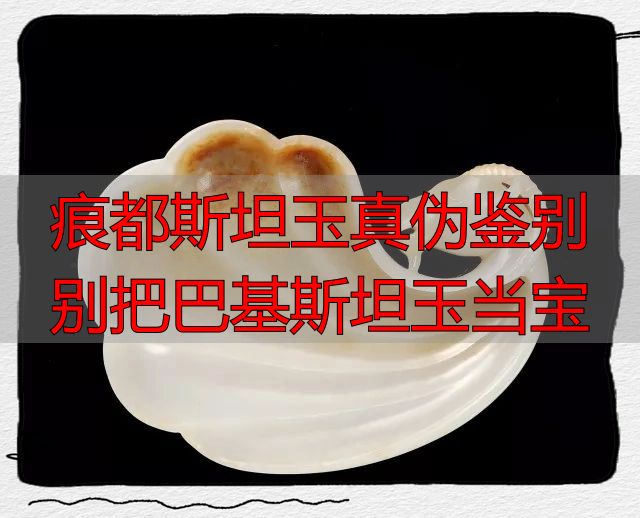 痕都斯坦玉真伪鉴别 别把巴基斯坦玉当宝