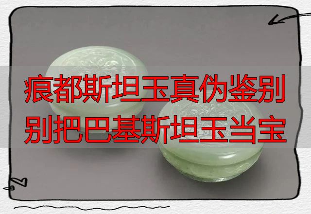 痕都斯坦玉真伪鉴别 别把巴基斯坦玉当宝