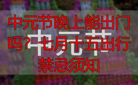 中元节晚上能出门吗？七月十五出行禁忌须知