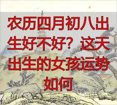 农历四月初八出生好不好？这天出生的女孩运势如何