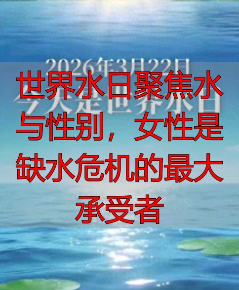 世界水日聚焦水与性别，女性是缺水危机的最大承受者