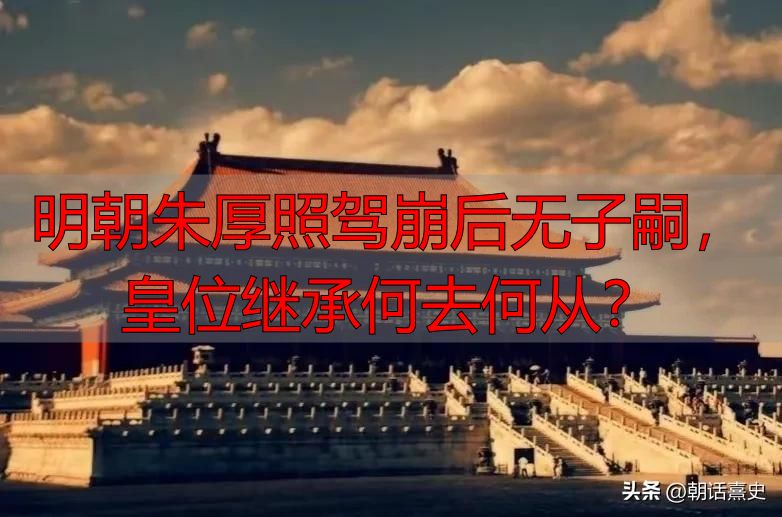 明朝朱厚照驾崩后无子嗣，皇位继承何去何从？