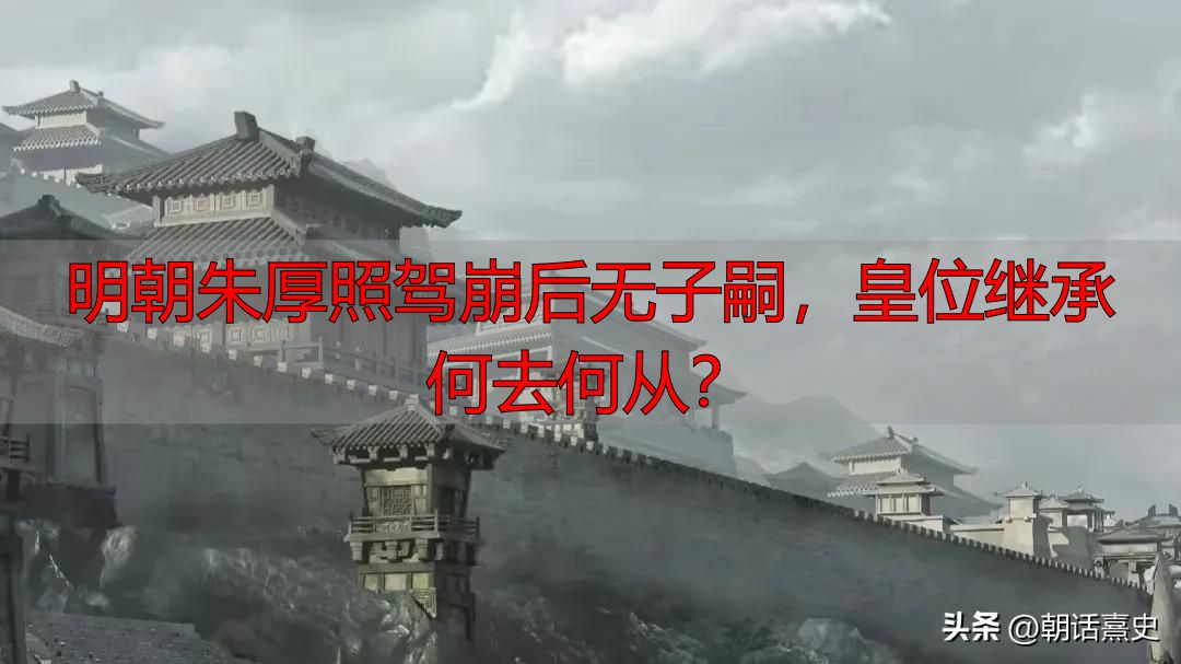 明朝朱厚照驾崩后无子嗣，皇位继承何去何从？