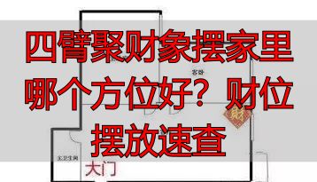 四臂聚财象摆家里哪个方位好？财位摆放速查