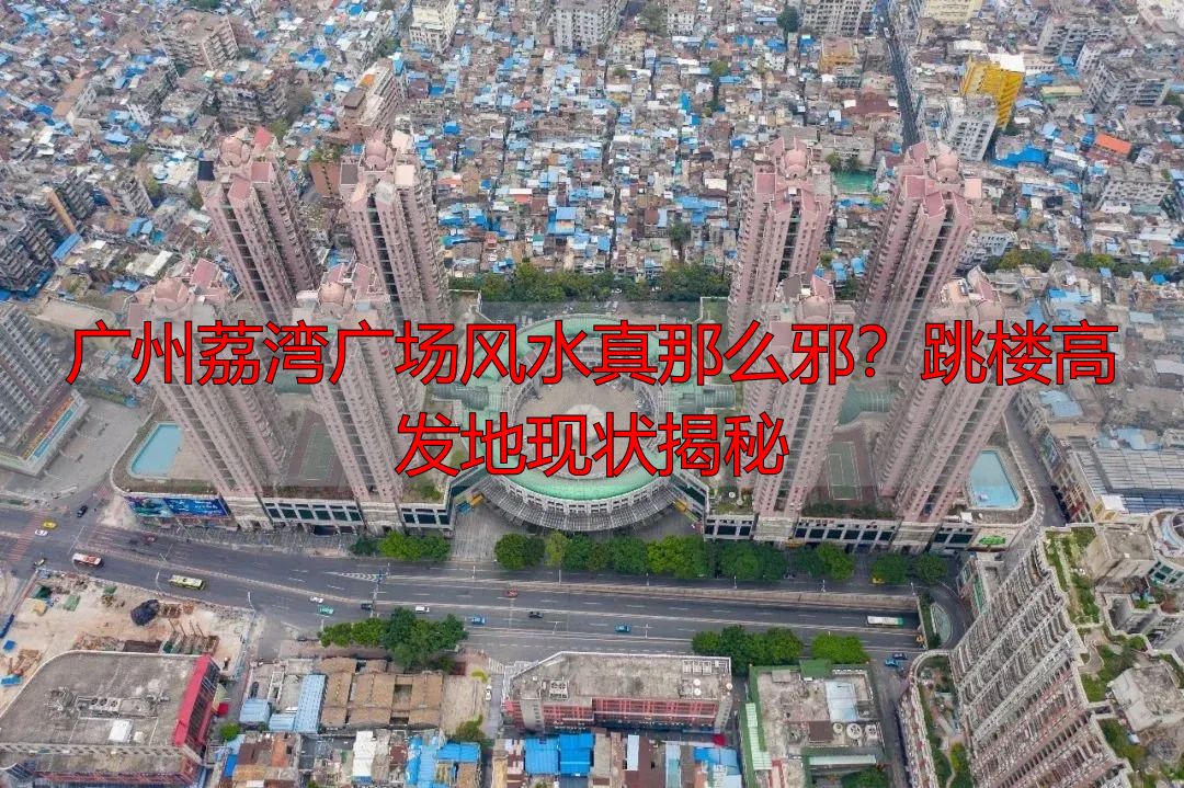 广州荔湾广场风水真那么邪？跳楼高发地现状揭秘