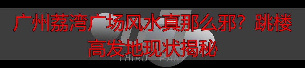 广州荔湾广场风水真那么邪？跳楼高发地现状揭秘