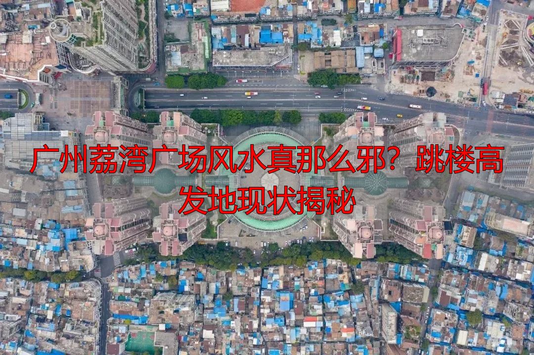 广州荔湾广场风水真那么邪？跳楼高发地现状揭秘