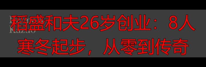 稻盛和夫26岁创业：8人寒冬起步，从零到传奇