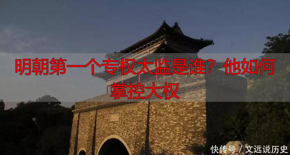 明朝第一个专权太监是谁？他如何掌控大权