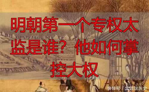 明朝第一个专权太监是谁？他如何掌控大权