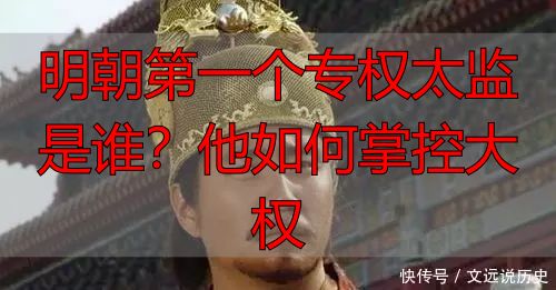 明朝第一个专权太监是谁？他如何掌控大权