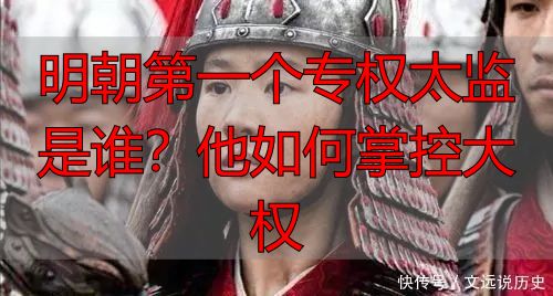 明朝第一个专权太监是谁？他如何掌控大权