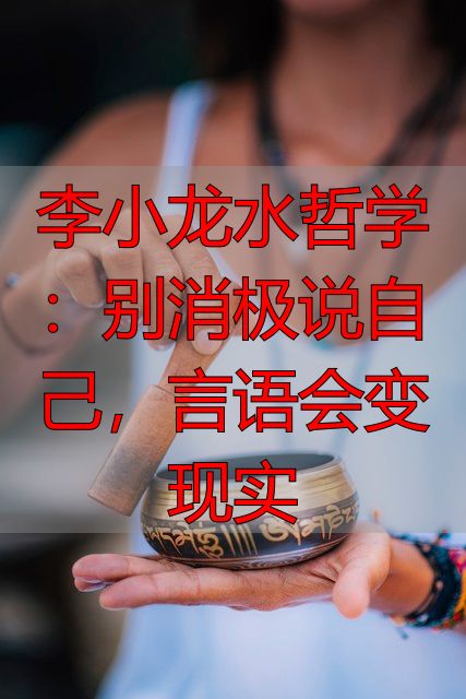 李小龙水哲学：别消极说自己，言语会变现实