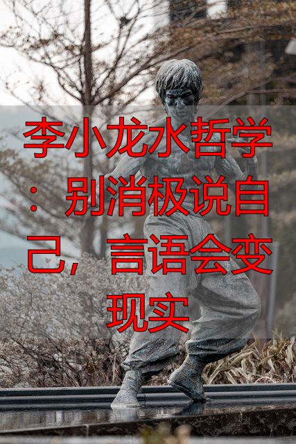 李小龙水哲学：别消极说自己，言语会变现实