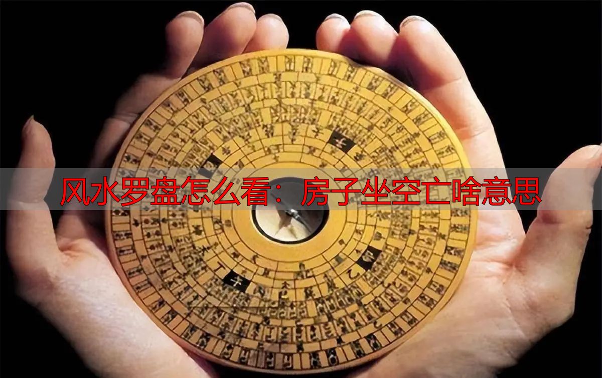 风水罗盘怎么看：房子坐空亡啥意思