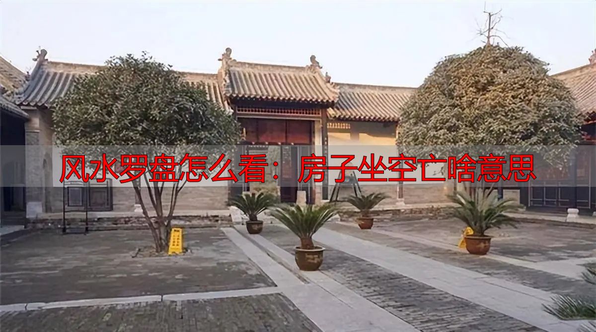 风水罗盘怎么看：房子坐空亡啥意思