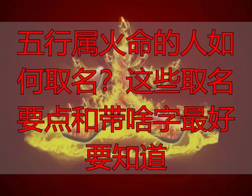 五行属火命的人如何取名?这些取名要点和带啥字最好要知道