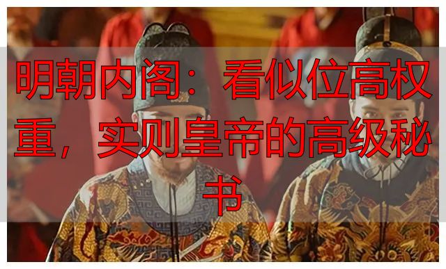 明朝内阁:看似位高权重,实则皇帝的高级秘书