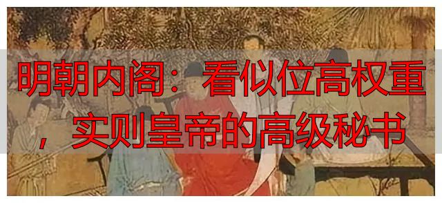 明朝内阁:看似位高权重,实则皇帝的高级秘书