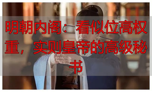 明朝内阁:看似位高权重,实则皇帝的高级秘书