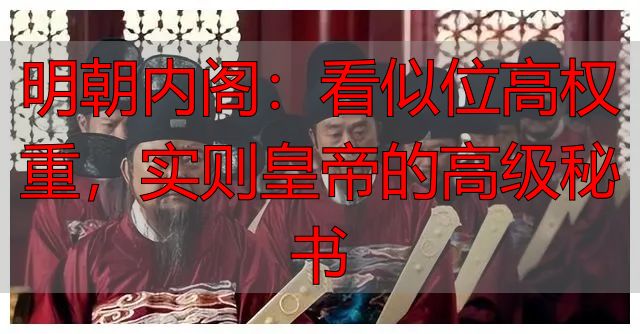 明朝内阁:看似位高权重,实则皇帝的高级秘书