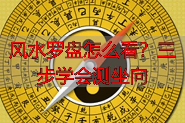 风水罗盘怎么看？三步学会测坐向