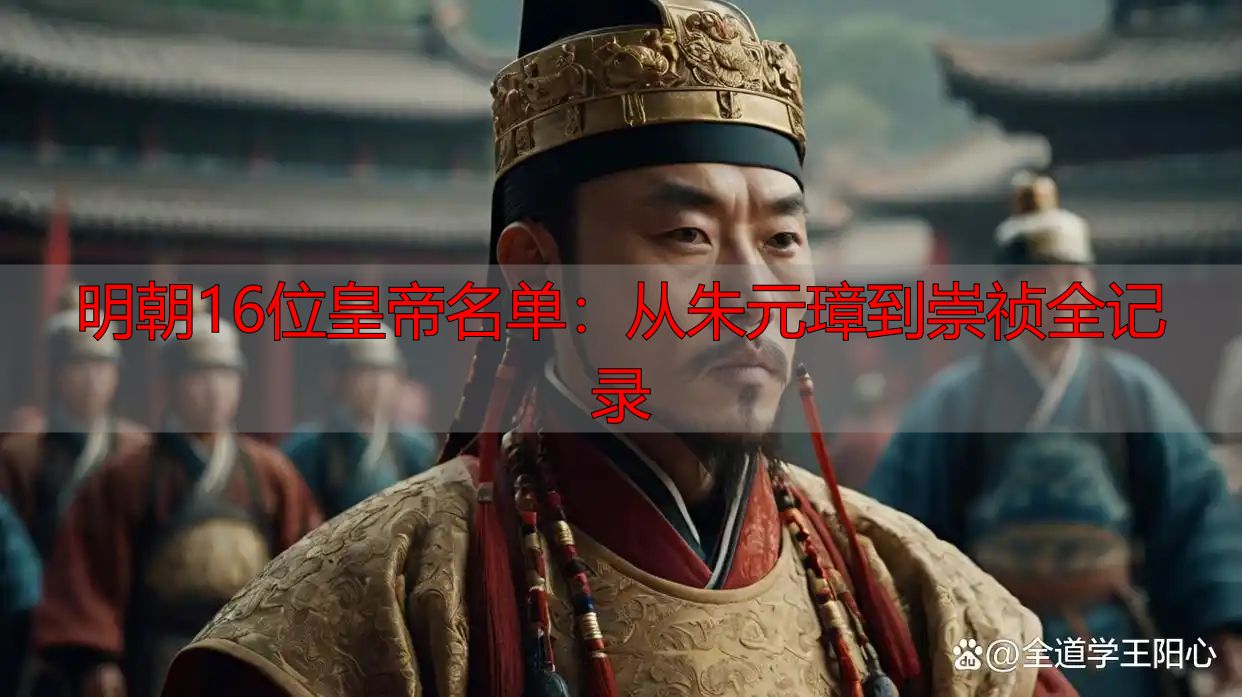 明朝16位皇帝名单：从朱元璋到崇祯全记录