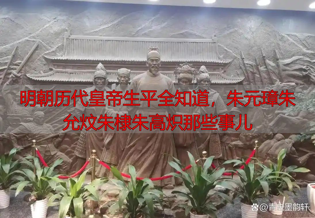 明朝历代皇帝生平全知道，朱元璋朱允炆朱棣朱高炽那些事儿