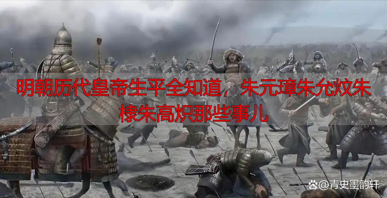 明朝历代皇帝生平全知道，朱元璋朱允炆朱棣朱高炽那些事儿