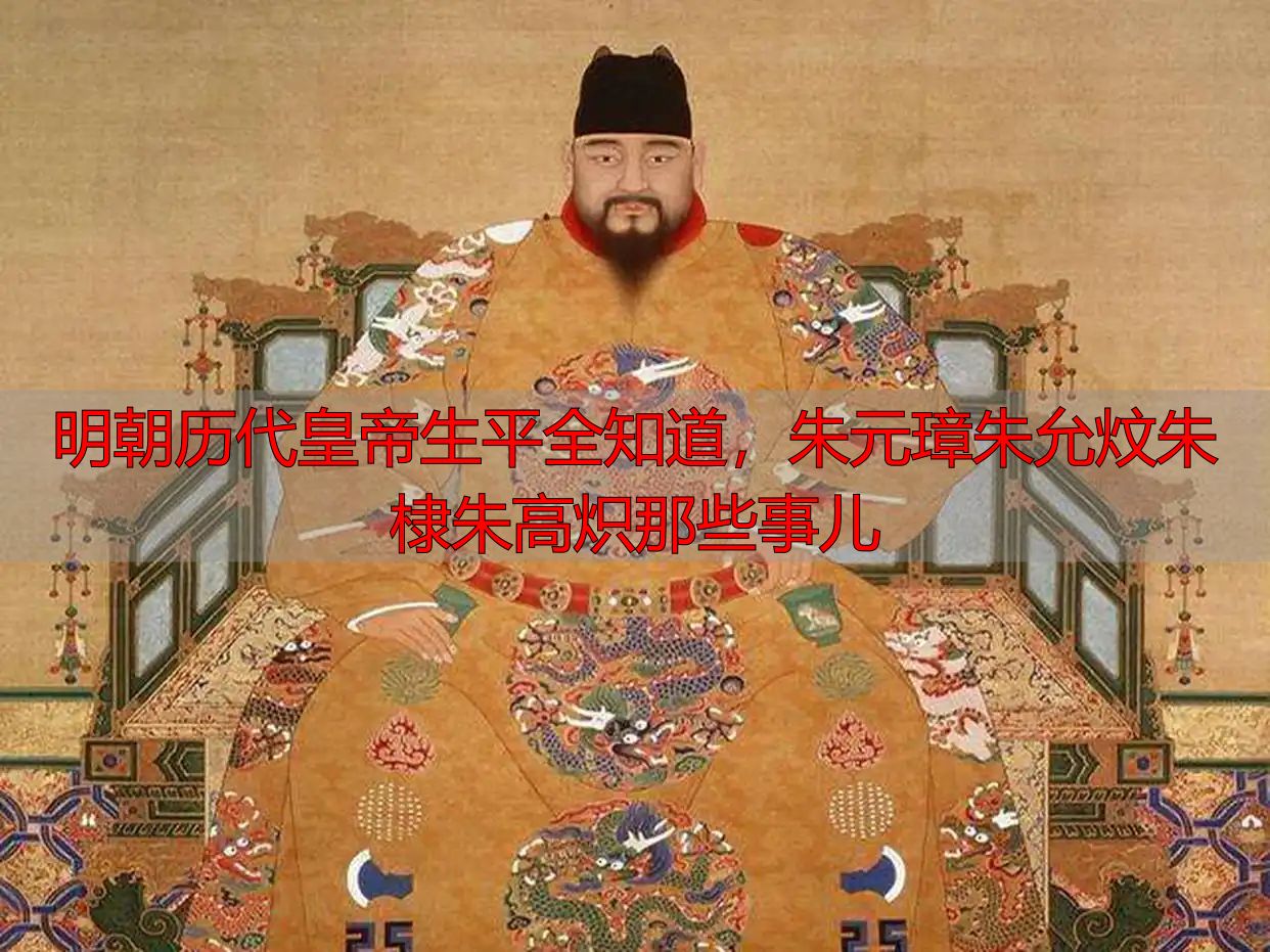 明朝历代皇帝生平全知道，朱元璋朱允炆朱棣朱高炽那些事儿