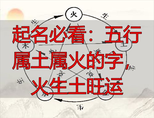 起名必看：五行属土属火的字，火生土旺运
