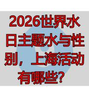 2026世界水日主题水与性别，上海活动有哪些？