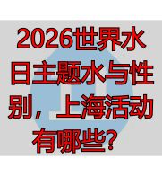 2026世界水日主题水与性别，上海活动有哪些？