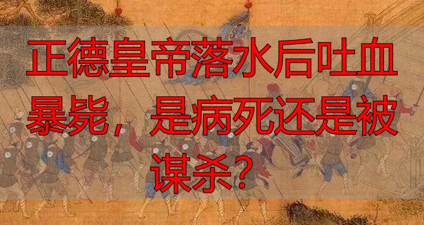 正德皇帝落水后吐血暴毙，是病死还是被谋杀？