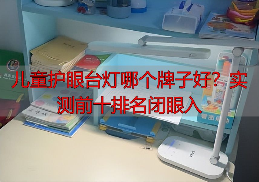 儿童护眼台灯哪个牌子好？实测前十排名闭眼入
