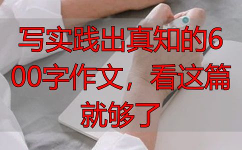 写实践出真知的600字作文,看这篇就够了